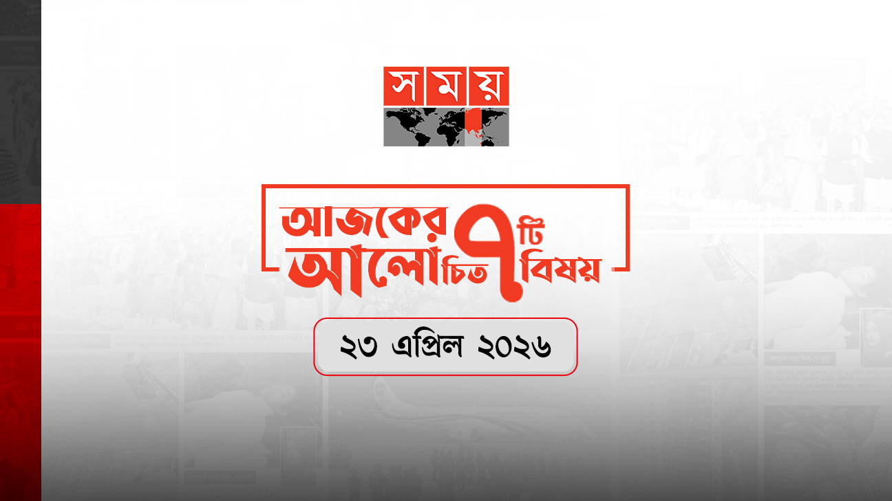 সময়ের আজকের আলোচিত সাত খবর